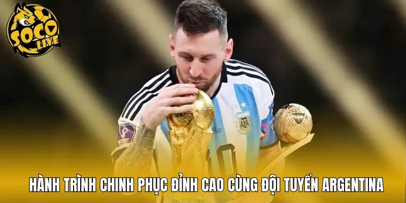 Hành trình chinh phục đỉnh cao cùng đội tuyển Argentina